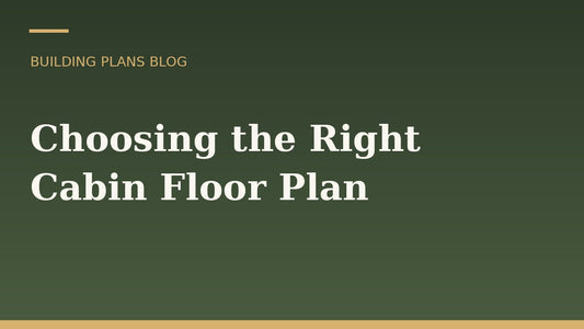 How to Choose the Right Cabin Floor Plan for Your Property