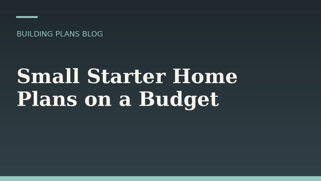 Small Starter Home Plans: How to Build Smart on a Tighter Budget