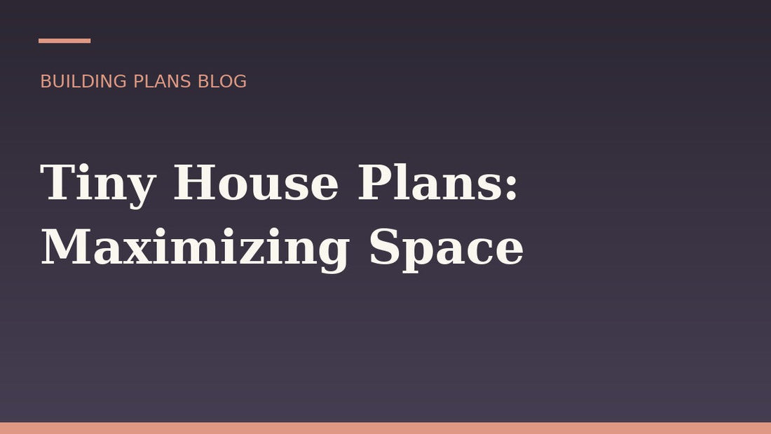Tiny House Plans: Maximizing Space Without Sacrificing Comfort